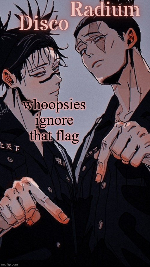 my fingers dont work | whoopsies ignore that flag | image tagged in disco and radium's choso and todo shared temp | made w/ Imgflip meme maker