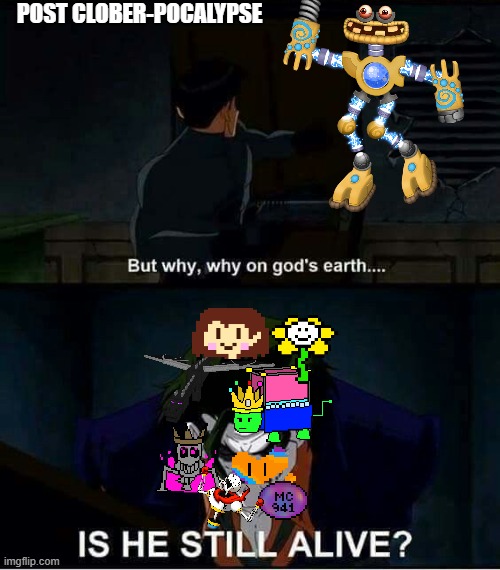 bro died and then died again and then died four more times and came back | POST CLOBER-POCALYPSE | image tagged in why on god's earth is he still alive | made w/ Imgflip meme maker