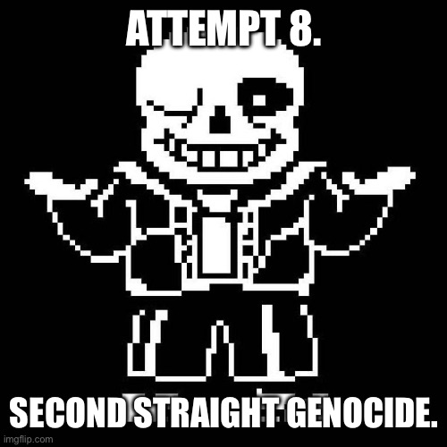 WOOOOOOOOOOOOO!!! I’ll get the final time before Asgore. | ATTEMPT 8. SECOND STRAIGHT GENOCIDE. | image tagged in sans undertale | made w/ Imgflip meme maker