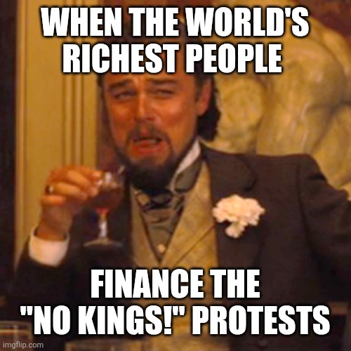 Laughing Leo Meme | WHEN THE WORLD'S RICHEST PEOPLE; FINANCE THE "NO KINGS!" PROTESTS | image tagged in memes,laughing leo | made w/ Imgflip meme maker