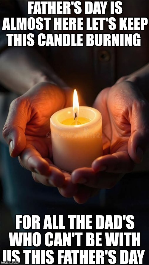 Father's Day Is Almost Here Let's Keep This Candle Burning For All The Dad's Who Can't Be With Us On Father's Day | FATHER'S DAY IS ALMOST HERE LET'S KEEP THIS CANDLE BURNING; FOR ALL THE DAD'S WHO CAN'T BE WITH US THIS FATHER'S DAY | image tagged in chrisjoines1 | made w/ Imgflip meme maker