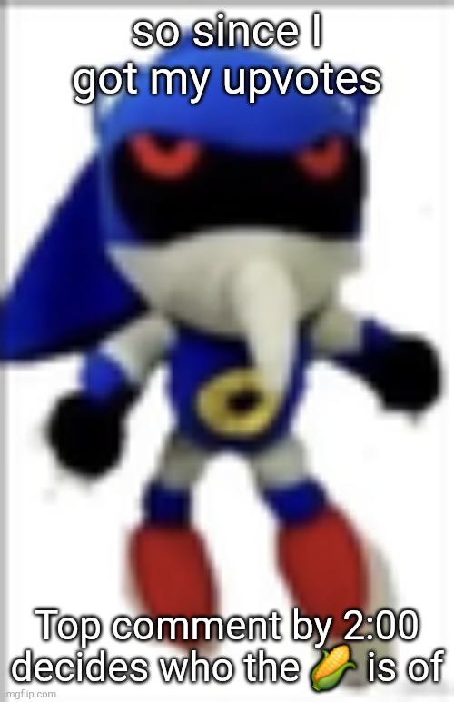 go forth and give me the fuel to start the fire | so since I got my upvotes; Top comment by 2:00 decides who the 🌽 is of | image tagged in silly metal sonic plush | made w/ Imgflip meme maker