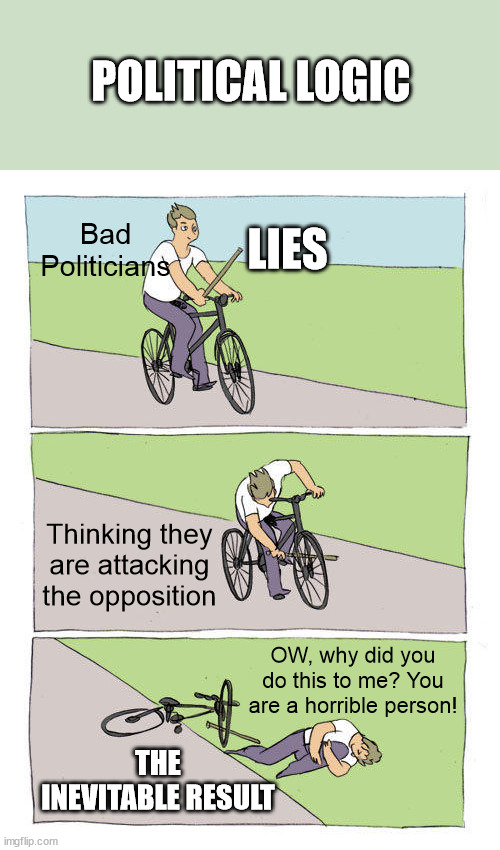 Political Logic | POLITICAL LOGIC; Bad Politicians; LIES; Thinking they are attacking the opposition; OW, why did you do this to me? You are a horrible person! THE INEVITABLE RESULT | image tagged in memes,bike fall,dumb,oblivious,evil,inept politicians | made w/ Imgflip meme maker