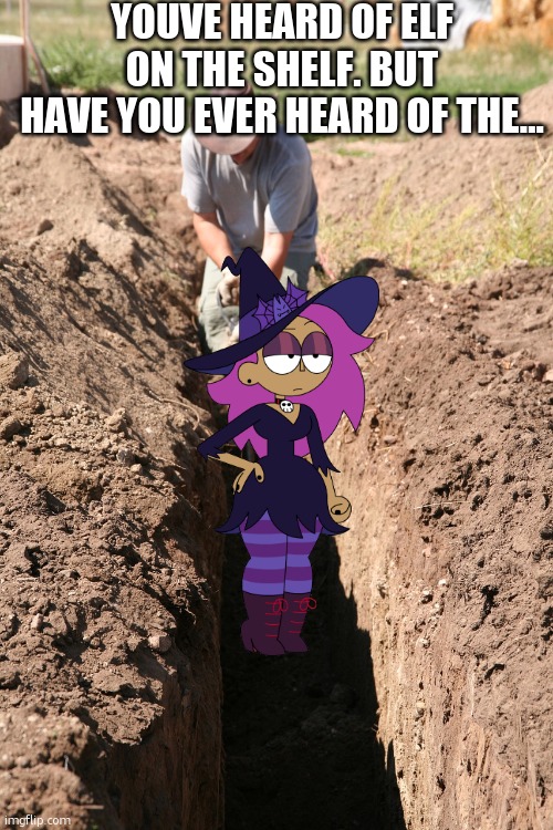 guess the rhyme pt.1 | YOUVE HEARD OF ELF ON THE SHELF. BUT HAVE YOU EVER HEARD OF THE… | image tagged in ditch digging,guess what | made w/ Imgflip meme maker