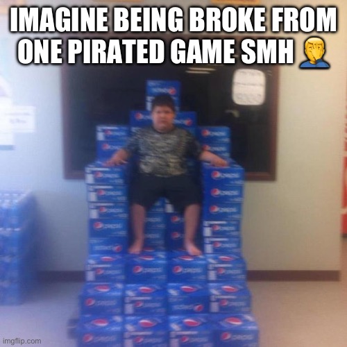 IMAGINE BEING BROKE FROM ONE PIRATED GAME SMH ?‍♂️ | image tagged in your politics bore me no message | made w/ Imgflip meme maker