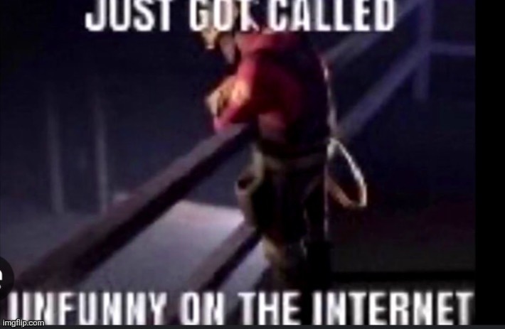 just got called unfunny on the internet | image tagged in just got called unfunny on the internet | made w/ Imgflip meme maker
