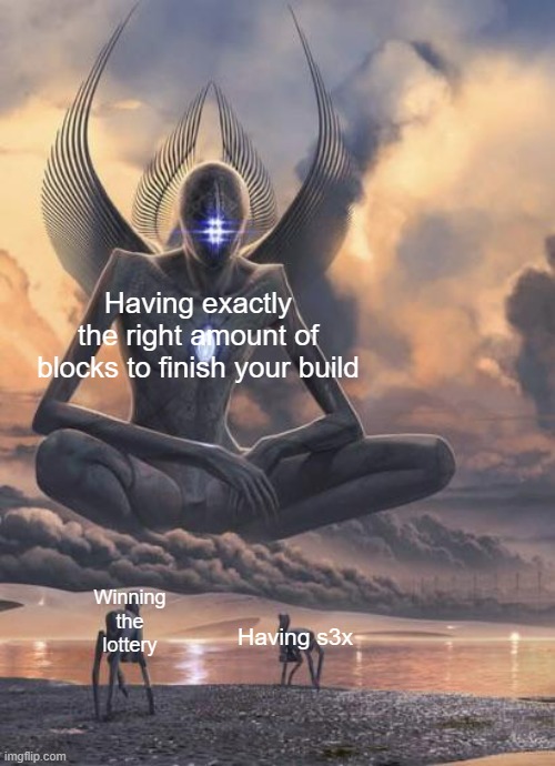 OOOOHHHHHHHHH- | Having exactly the right amount of blocks to finish your build; Winning the lottery; Having s3x | image tagged in alien god | made w/ Imgflip meme maker
