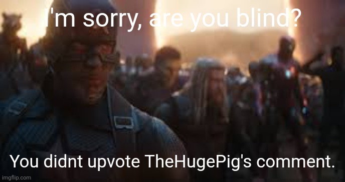 Avengers Assemble | I'm sorry, are you blind? You didnt upvote TheHugePig's comment. | image tagged in avengers assemble | made w/ Imgflip meme maker