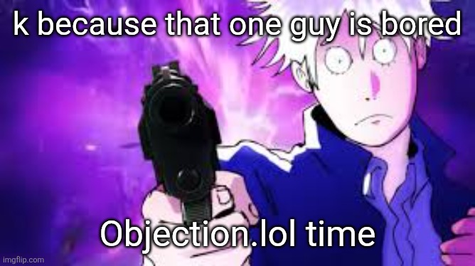 https://old.objection.lol/courtroom/i83gf5 please I need attention | k because that one guy is bored; Objection.lol time | image tagged in gojo hollow bullets | made w/ Imgflip meme maker