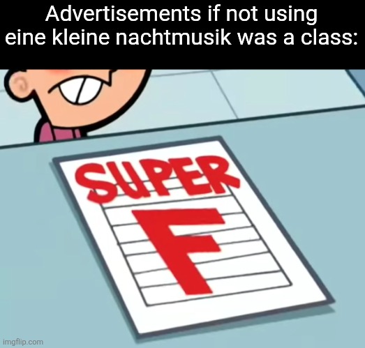 Me if X was a class (Super F) | Advertisements if not using eine kleine nachtmusik was a class: | image tagged in me if x was a class super f | made w/ Imgflip meme maker
