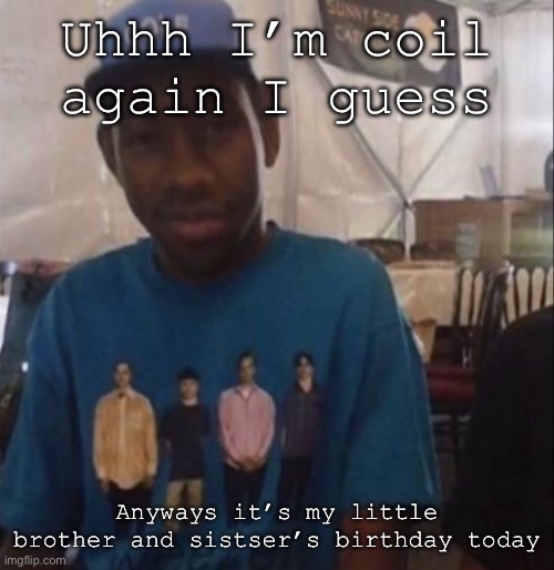 Weezer the Creator | Uhhh I’m coil again I guess; Anyways it’s my little brother and sister’s birthday today | image tagged in weezer the creator | made w/ Imgflip meme maker