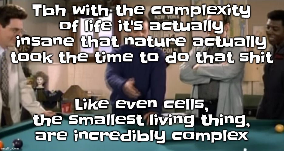 Like bro | Tbh with the complexity of life it's actually insane that nature actually took the time to do that shit; Like even cells, the smallest living thing, are incredibly complex | image tagged in toaster | made w/ Imgflip meme maker