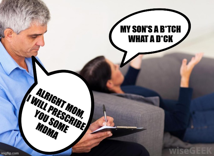 Solution | MY SON'S A B*TCH
WHAT A D*CK; ALRIGHT MOM, 
I WILL PRESCRIBE 
YOU SOME 
MDMA | image tagged in therapist notes,get parents high | made w/ Imgflip meme maker