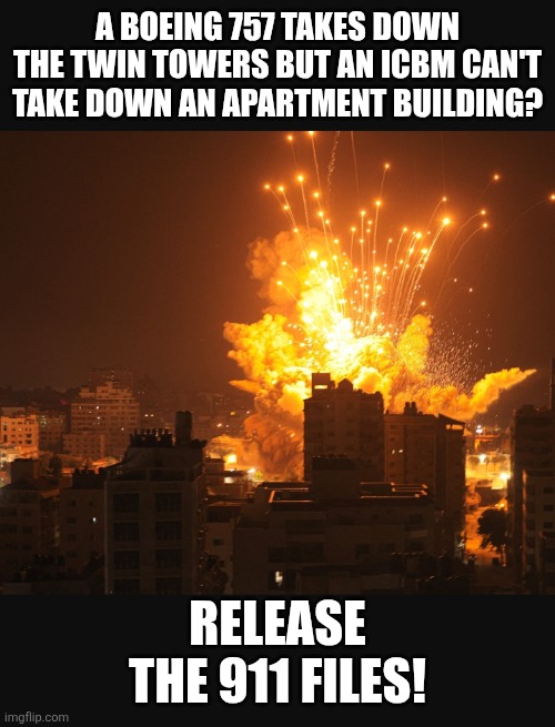 911 is bullshit | A BOEING 757 TAKES DOWN THE TWIN TOWERS BUT AN ICBM CAN'T TAKE DOWN AN APARTMENT BUILDING? RELEASE THE 911 FILES! | image tagged in 911 is bullshit | made w/ Imgflip meme maker