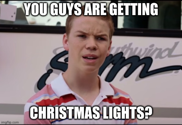 You Guys are Getting Paid | YOU GUYS ARE GETTING; CHRISTMAS LIGHTS? | image tagged in you guys are getting paid | made w/ Imgflip meme maker