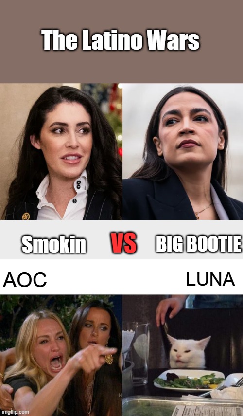 The Latino Wars; VS; BIG BOOTIE; Smokin; AOC; LUNA | image tagged in memes,woman yelling at cat | made w/ Imgflip meme maker