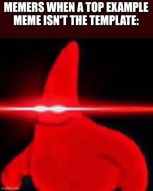 2 people did this | MEMERS WHEN A TOP EXAMPLE MEME ISN'T THE TEMPLATE: | image tagged in patrick red eye meme,stop it,memes,funny,yes | made w/ Imgflip meme maker