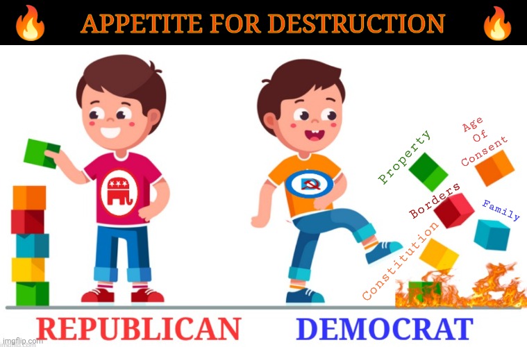 Appetite for Destruction | 🔥; APPETITE FOR DESTRUCTION; 🔥; Age
Of
Consent; Property; Borders; Family; Constitution | image tagged in memes,republican,democrat,appetite for destruction,destruction,guns n roses | made w/ Imgflip meme maker