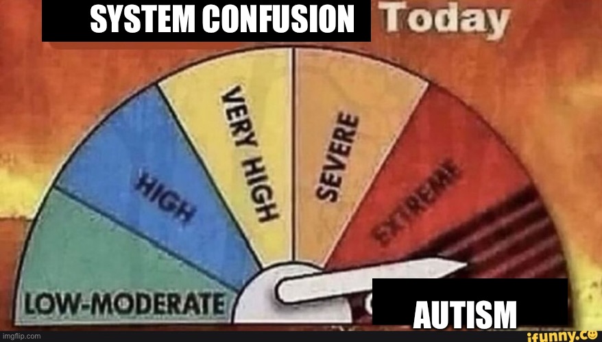 SYSTEM CONFUSION AUTISM | image tagged in yapping level today | made w/ Imgflip meme maker