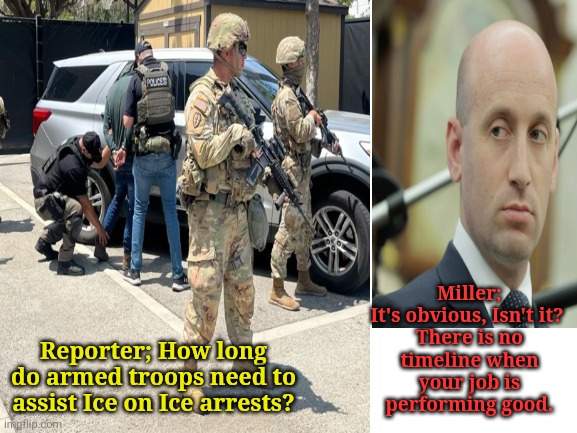 The MAGA Thought Process | Miller; It's obvious, Isn't it? 

There is no timeline when your job is performing good. Reporter; How long do armed troops need to assist Ice on Ice arrests? | image tagged in maga,trump,miller,marines,demonstrations,america | made w/ Imgflip meme maker
