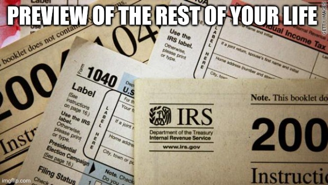 PREVIEW OF THE REST OF YOUR LIFE | image tagged in taxes | made w/ Imgflip meme maker