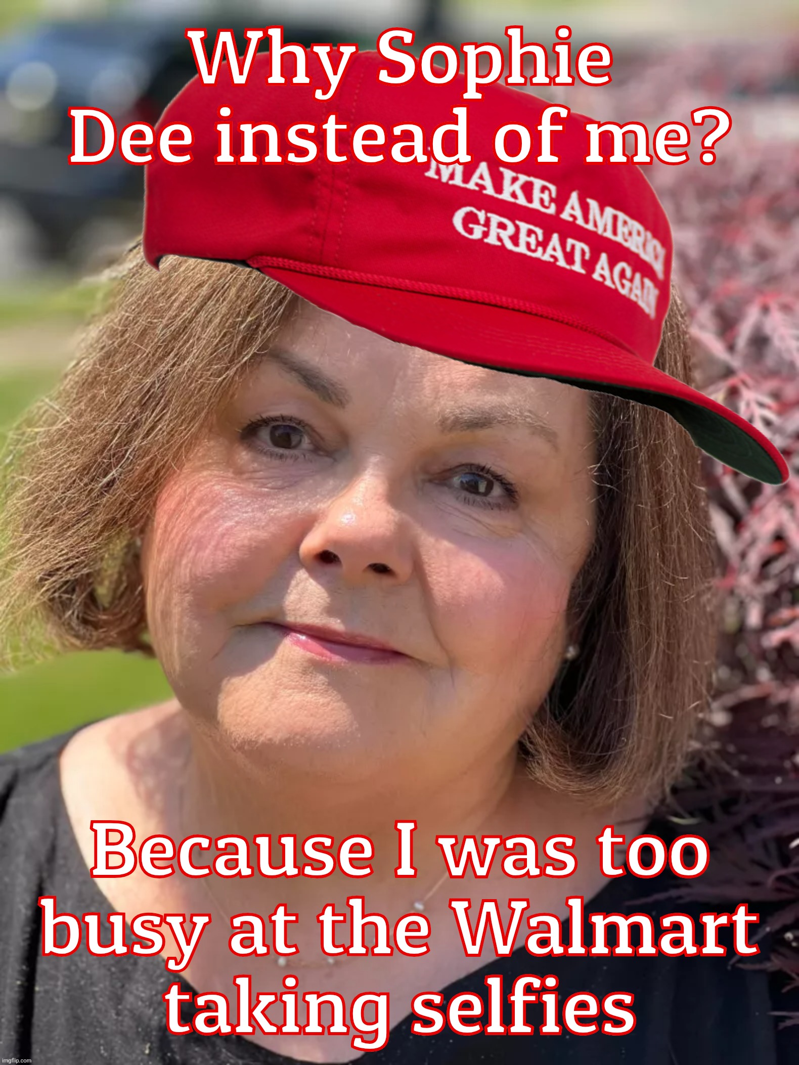 MAGAt Karens ('women') need luvin' too. Show 'em your appreciation, folks,,, | Why Sophie Dee instead of me? Because I was too
busy at the Walmart
taking selfies | image tagged in maga karen,old fat karen,magat women hotness,ok not really,but they try,they wish | made w/ Imgflip meme maker