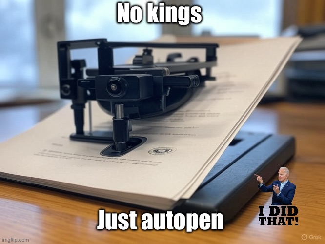 It’s actually just code for no borders. | No kings; Just autopen | image tagged in white house autopen,politics lol,memes | made w/ Imgflip meme maker