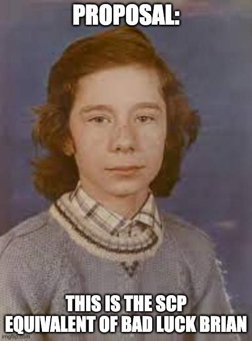 Bad Luck 590 | PROPOSAL:; THIS IS THE SCP EQUIVALENT OF BAD LUCK BRIAN | image tagged in thomas jack bright | made w/ Imgflip meme maker