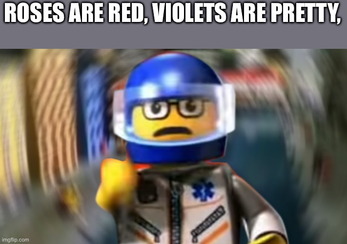 A man has fallen into the river of LEGO city hey | ROSES ARE RED, VIOLETS ARE PRETTY, | image tagged in a man has fallen into the river of lego city hey | made w/ Imgflip meme maker