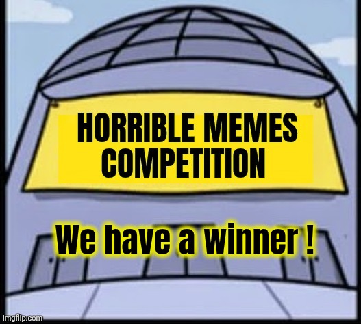 Horrible memes | We have a winner ! | image tagged in horrible memes | made w/ Imgflip meme maker