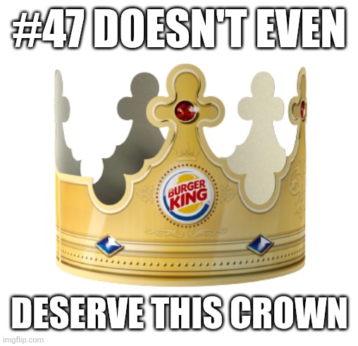 Burger King Crown | #47 DOESN'T EVEN; DESERVE THIS CROWN | image tagged in burger king crown | made w/ Imgflip meme maker