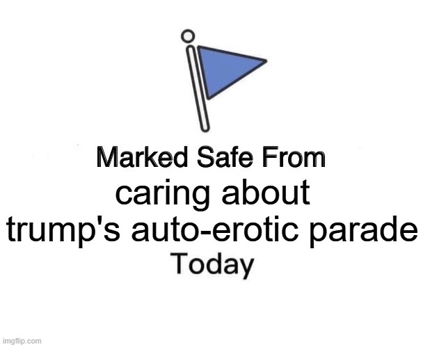 FDT | caring about trump's auto-erotic parade | image tagged in memes,marked safe from | made w/ Imgflip meme maker
