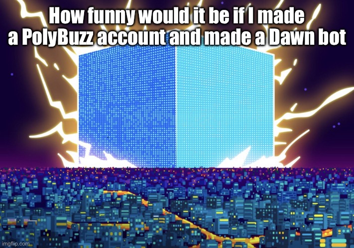 G | How funny would it be if I made a PolyBuzz account and made a Dawn bot | image tagged in g | made w/ Imgflip meme maker