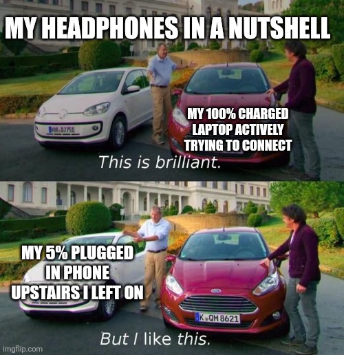 Headphone bias? | MY HEADPHONES IN A NUTSHELL; MY 100% CHARGED LAPTOP ACTIVELY TRYING TO CONNECT; MY 5% PLUGGED IN PHONE UPSTAIRS I LEFT ON | image tagged in this is brilliant but i like this,headphones,technology,bias | made w/ Imgflip meme maker