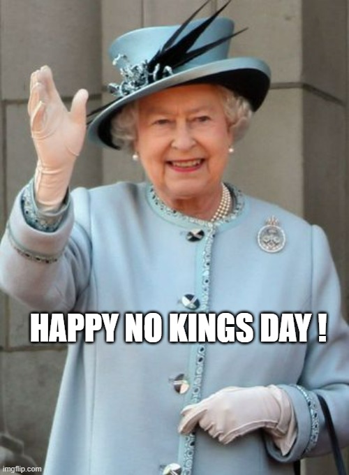 Queen Elizabeth  | HAPPY NO KINGS DAY ! | image tagged in queen elizabeth | made w/ Imgflip meme maker