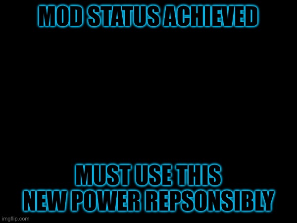 Showtime | MOD STATUS ACHIEVED; MUST USE THIS NEW POWER REPSONSIBLY | image tagged in memes | made w/ Imgflip meme maker