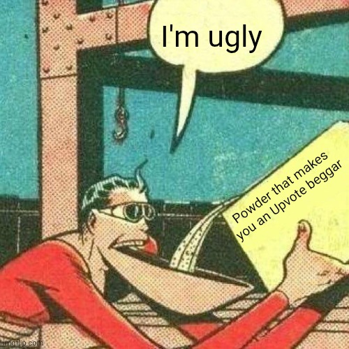 Powder that makes you say yes | I'm ugly; Powder that makes you an Upvote beggar | image tagged in powder that makes you say yes | made w/ Imgflip meme maker
