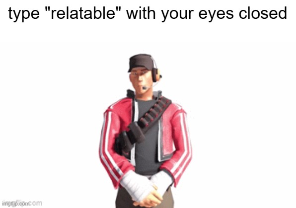 scout drip | type "relatable" with your eyes closed | image tagged in scout drip | made w/ Imgflip meme maker