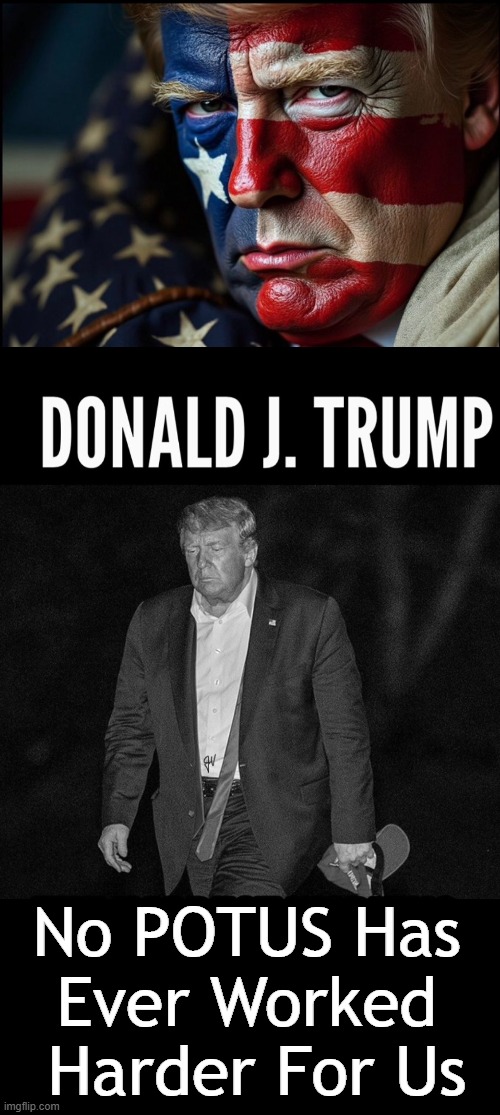 The Truth About Trump | No POTUS Has 
Ever Worked 
Harder For Us | image tagged in donald trump,hard work,it's hard to argue with his assessment,patriot,we the people,djt | made w/ Imgflip meme maker