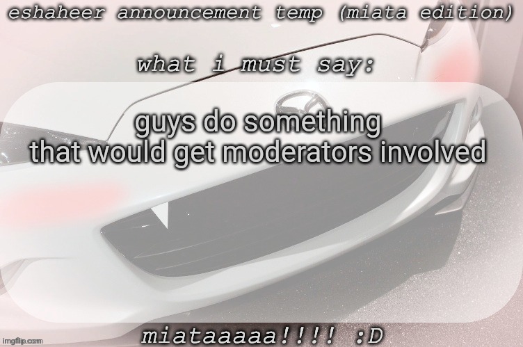don't go over the top tho | guys do something that would get moderators involved | image tagged in eshaheer announcement temp miataaa d | made w/ Imgflip meme maker