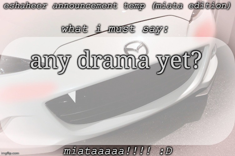 eshaheer announcement temp (miataaa :D) | any drama yet? | image tagged in eshaheer announcement temp miataaa d | made w/ Imgflip meme maker