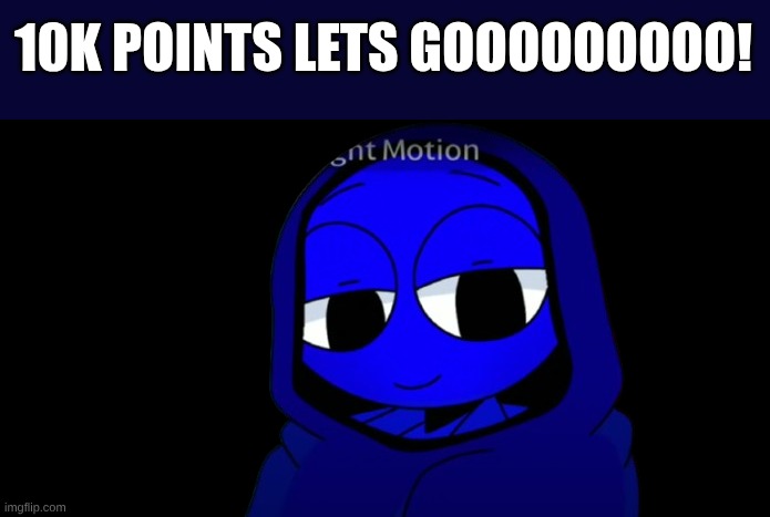 YAY | 10K POINTS LETS GOOOOOOOOO! | image tagged in i'm happy | made w/ Imgflip meme maker