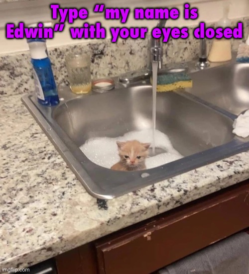 Why you ask? Because funny | Type “my name is Edwin” with your eyes closed | image tagged in baf | made w/ Imgflip meme maker