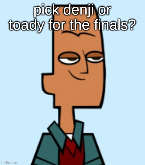 noah | pick denji or toady for the finals? | image tagged in noah | made w/ Imgflip meme maker