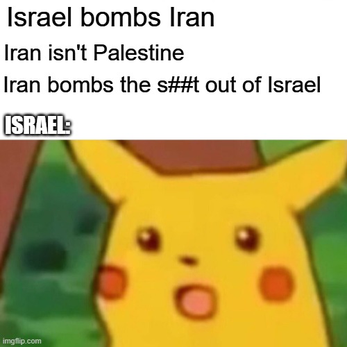 F.A.F.O. ? | Israel bombs Iran; Iran isn't Palestine; Iran bombs the s##t out of Israel; ISRAEL: | image tagged in memes,surprised pikachu | made w/ Imgflip meme maker