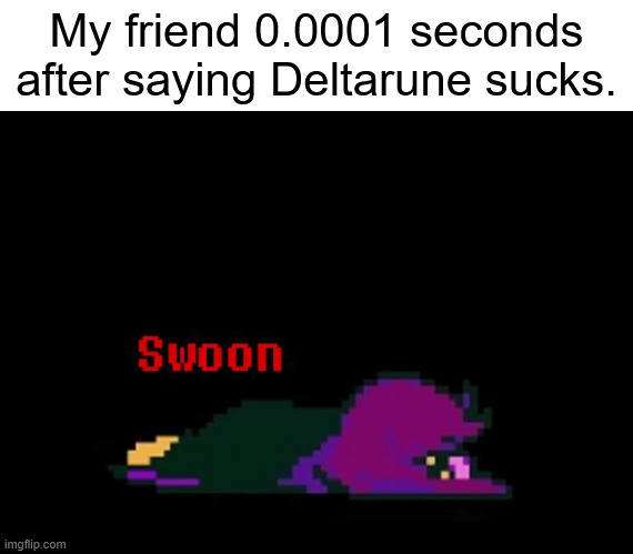 Does this count as spoilers? (Not really - PF) | My friend 0.0001 seconds after saying Deltarune sucks. | image tagged in swoon | made w/ Imgflip meme maker