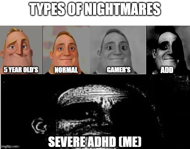 Traumatized Mr. Incredible 5 Parts | TYPES OF NIGHTMARES; ADD; 5 YEAR OLD'S; NORMAL; GAMER'S; SEVERE ADHD (ME) | image tagged in traumatized mr incredible 5 parts | made w/ Imgflip meme maker