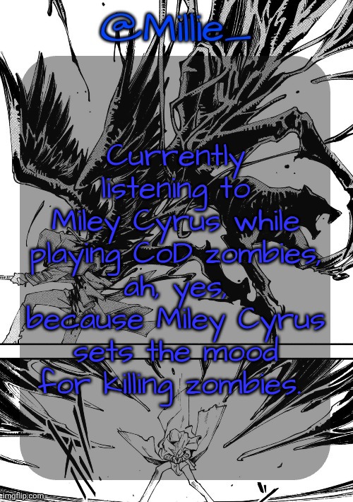 Millie's Vergil Divide's himself DMC announcement template | Currently listening to Miley Cyrus while playing CoD zombies, ah, yes, because Miley Cyrus sets the mood for killing zombies. | image tagged in millie's vergil divide's himself dmc announcement template | made w/ Imgflip meme maker