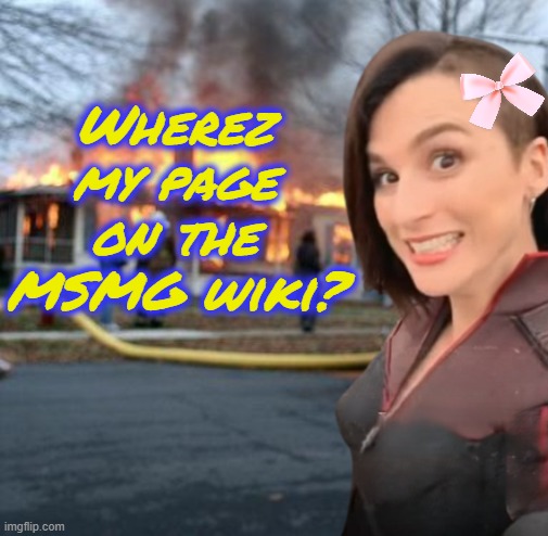 Wherez iz itz? | Wherez my page on the MSMG wiki? | image tagged in disaster girl memeus edition | made w/ Imgflip meme maker