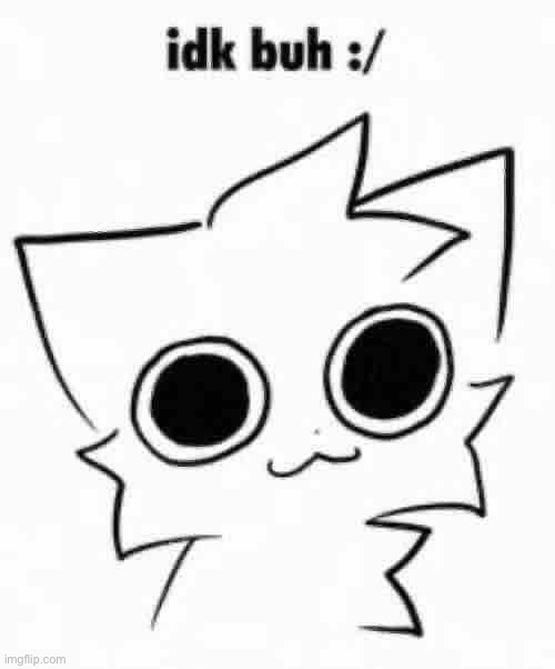 Idk buh :/ | image tagged in idk buh / | made w/ Imgflip meme maker